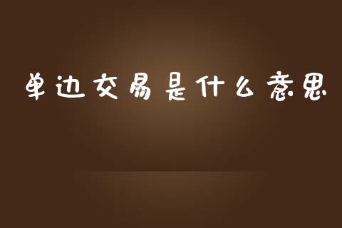 单边交易是什么意思_https://cj004.lansai.wang_财经新闻_第1张