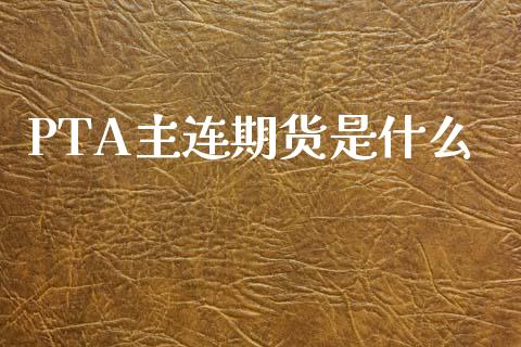 PTA主连期货是什么_https://cj004.lansai.wang_财经新闻_第1张