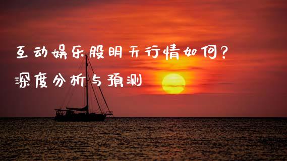 互动娱乐股明天行情如何？深度分析与预测_https://cj004.lansai.wang_财经新闻_第1张