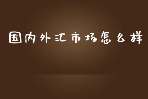 国内外汇市场怎么样_https://cj004.lansai.wang_全球市场_第1张