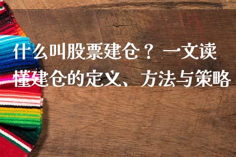 什么叫股票建仓？ 一文读懂建仓的定义、方法与策略_https://cj004.lansai.wang_期货开户_第1张
