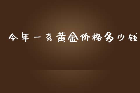 今年一克黄金价格多少钱_https://cj004.lansai.wang_外汇交易_第1张