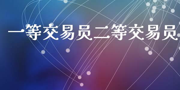一等交易员二等交易员_https://cj004.lansai.wang_债券资讯_第1张