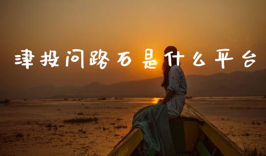 津投问路石是什么平台_https://cj004.lansai.wang_债券资讯_第1张