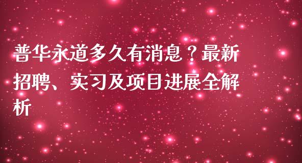 普华永道多久有消息？最新招聘、实习及项目进展全解析_https://cj004.lansai.wang_债券资讯_第1张