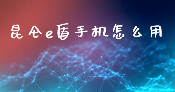 昆仑e盾手机怎么用_https://cj004.lansai.wang_债券资讯_第1张