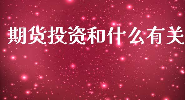 期货投资和什么有关_https://cj004.lansai.wang_财经新闻_第1张