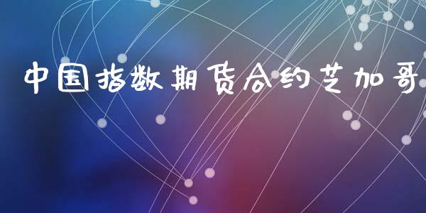 中国指数期货合约芝加哥_https://cj004.lansai.wang_债券资讯_第1张