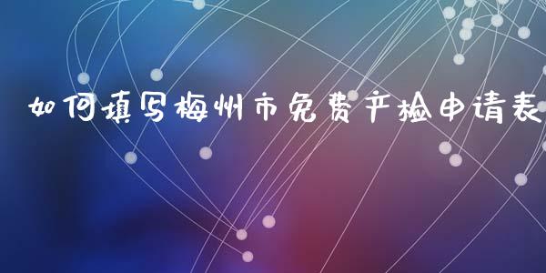如何填写梅州市免费产检申请表_外汇交易_第1张_期货开户_金融监管_外汇交易_债券资讯_全球市场_财经新闻 如何填写梅州市免费产检申请表_https://cj004.lansai.wang_外汇交易_第1张