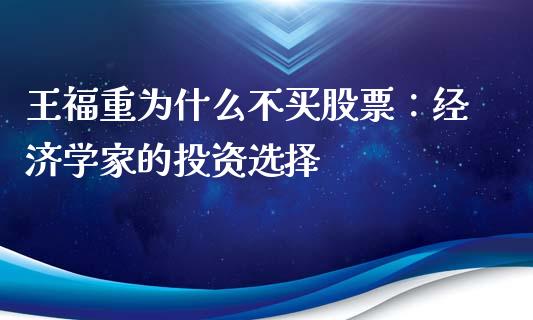 王福重为什么不买股票：经济学家的投资选择_https://cj004.lansai.wang_债券资讯_第1张
