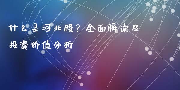 什么是河北股？全面解读及投资价值分析_https://cj004.lansai.wang_期货开户_第1张