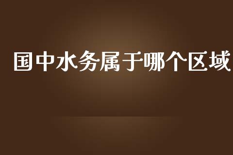 国中水务属于哪个区域_https://cj004.lansai.wang_外汇交易_第1张