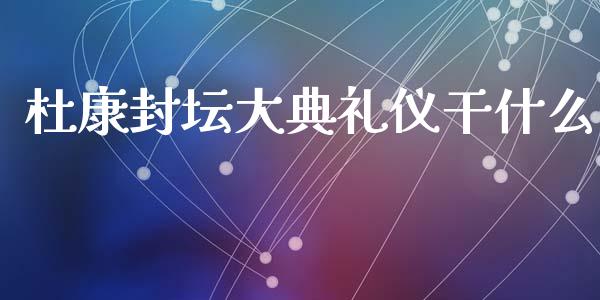 杜康封坛大典礼仪干什么_https://cj004.lansai.wang_财经新闻_第1张
