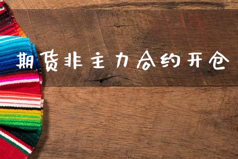 期货非主力合约开仓_https://cj004.lansai.wang_财经新闻_第1张