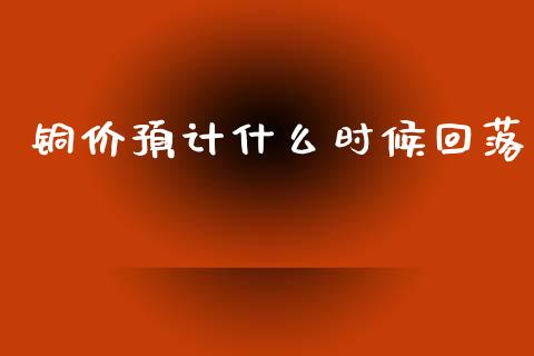 铜价预计什么时候回落_外汇交易_第1张_期货开户_金融监管_外汇交易_债券资讯_全球市场_财经新闻 铜价预计什么时候回落_https://cj004.lansai.wang_外汇交易_第1张