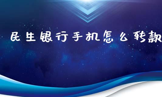 民生银行手机怎么转款_https://cj004.lansai.wang_金融监管_第1张