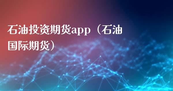 石油投资期货app(石油国际期货)_外汇交易_第1张_期货开户_金融监管_外汇交易_债券资讯_全球市场_财经新闻 石油投资期货app(石油国际期货)_https://cj004.lansai.wang_外汇交易_第1张