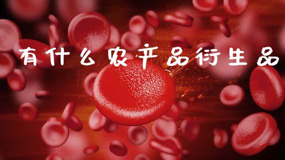 有什么农产品衍生品_https://cj004.lansai.wang_期货开户_第1张