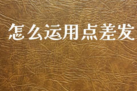 怎么运用点差发_https://cj004.lansai.wang_金融监管_第1张