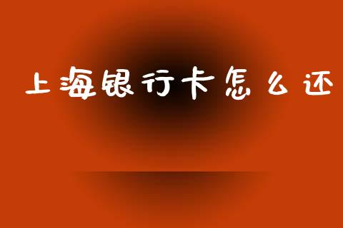 上海银行卡怎么还_https://cj004.lansai.wang_外汇交易_第1张