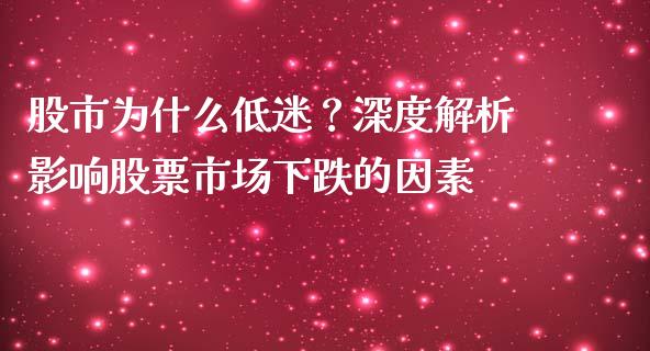 股市为什么低迷？深度解析影响股票市场下跌的因素_https://cj004.lansai.wang_全球市场_第1张