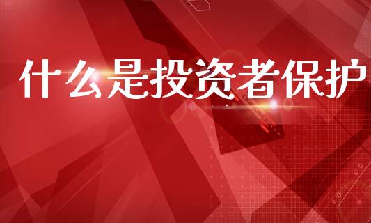 什么是投资者保护_https://cj004.lansai.wang_金融监管_第1张