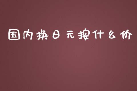 国内换日元按什么价_https://cj004.lansai.wang_债券资讯_第1张
