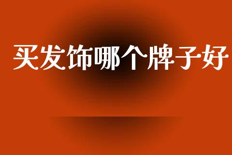 买发饰哪个牌子好_https://cj004.lansai.wang_全球市场_第1张