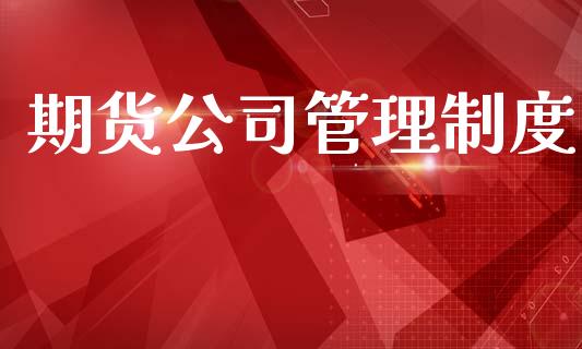 期货公司管理制度_https://cj004.lansai.wang_财经新闻_第1张