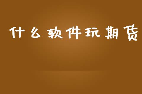什么软件玩期货_https://cj004.lansai.wang_外汇交易_第1张