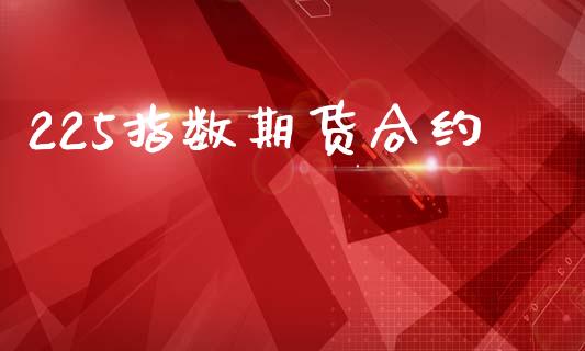 225指数期货合约_https://cj004.lansai.wang_外汇交易_第1张