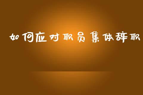 如何应对职员集体辞职_https://cj004.lansai.wang_全球市场_第1张