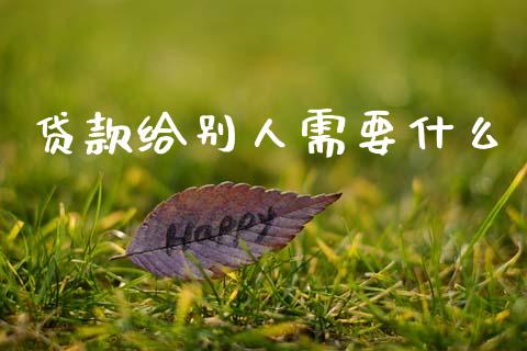 贷款给别人需要什么_https://cj004.lansai.wang_财经新闻_第1张