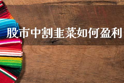 股市中割韭菜如何盈利_https://cj004.lansai.wang_金融监管_第1张