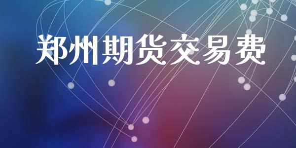 郑州期货交易费_https://cj004.lansai.wang_全球市场_第1张