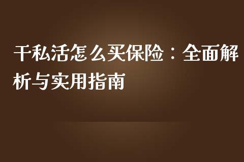 干私活怎么买保险：全面解析与实用指南_https://cj004.lansai.wang_期货开户_第1张