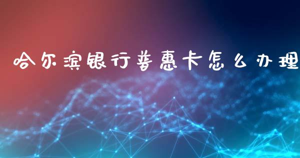 哈尔滨银行普惠卡怎么办理_https://cj004.lansai.wang_期货开户_第1张