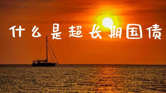 什么是超长期国债_https://cj004.lansai.wang_期货开户_第1张