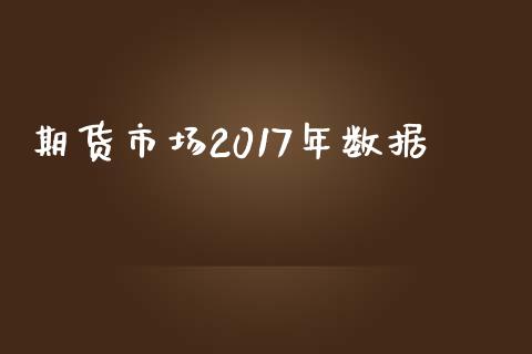 期货市场2017年数据_https://cj004.lansai.wang_财经新闻_第1张