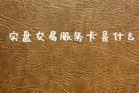 实盘交易服务卡是什么_https://cj004.lansai.wang_债券资讯_第1张