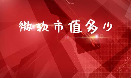 微软市值多少_https://cj004.lansai.wang_期货开户_第1张