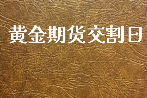 黄金期货交割日_https://cj004.lansai.wang_期货开户_第1张