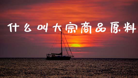 什么叫大宗商品原料_https://cj004.lansai.wang_财经新闻_第1张