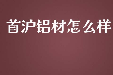 首沪铝材怎么样_https://cj004.lansai.wang_期货开户_第1张
