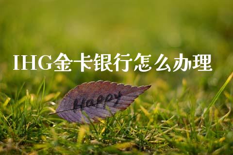IHG金卡银行怎么办理_https://cj004.lansai.wang_财经新闻_第1张