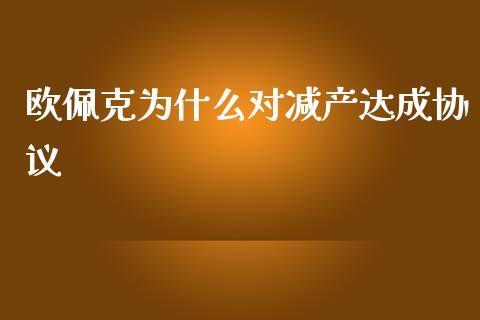 欧佩克为什么对减产达成协议_https://cj004.lansai.wang_全球市场_第1张