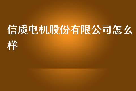 信质电机股份有限公司怎么样_https://cj004.lansai.wang_财经新闻_第1张