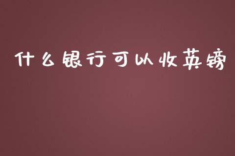 什么银行可以收英镑_https://cj004.lansai.wang_财经新闻_第1张