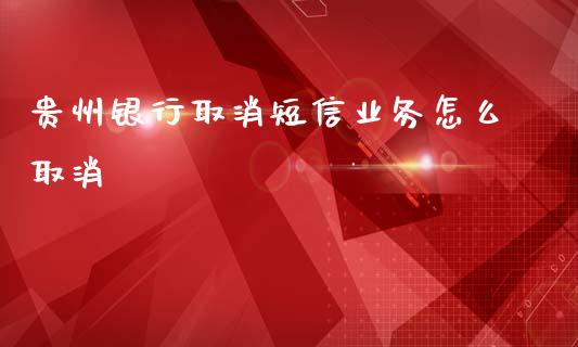 贵州银行取消短信业务怎么取消_https://cj004.lansai.wang_金融监管_第1张