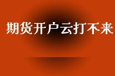 期货开户云打不来_https://cj004.lansai.wang_期货开户_第1张